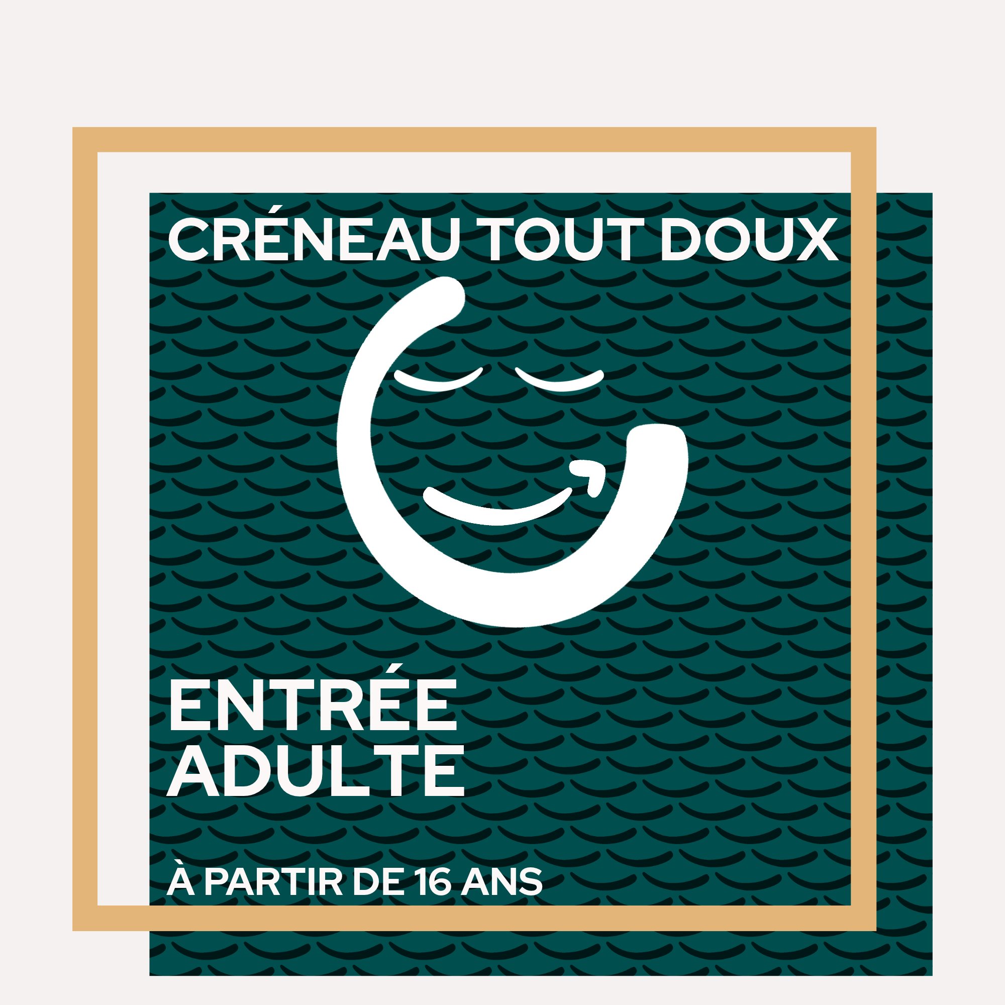 Tout Doux - Entrée Adulte (+16 ans) OBLIGATOIRE